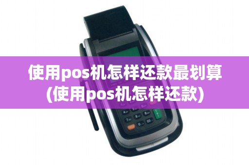 使用pos机怎样还款最划算(使用pos机怎样还款)