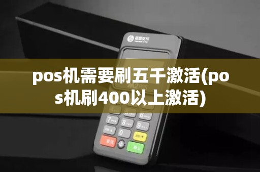 pos机需要刷五千激活(pos机刷400以上激活)