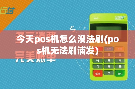 今天pos机怎么没法刷(pos机无法刷浦发)