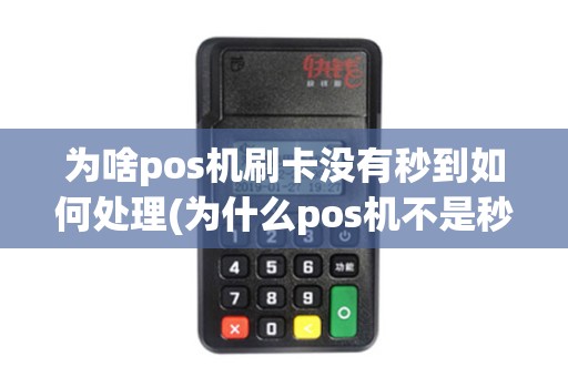 为啥pos机刷卡没有秒到如何处理(为什么pos机不是秒到)