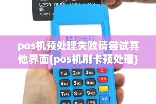 pos机预处理失败请尝试其他界面(pos机刷卡预处理)