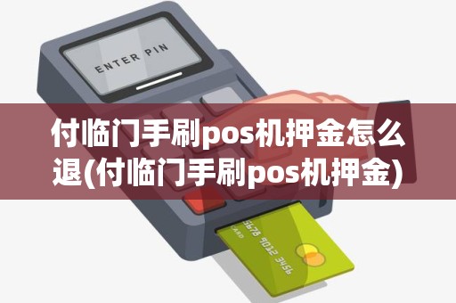 付临门手刷pos机押金怎么退(付临门手刷pos机押金)