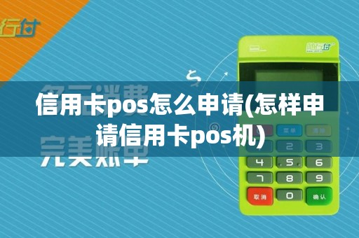 信用卡pos怎么申请(怎样申请信用卡pos机)