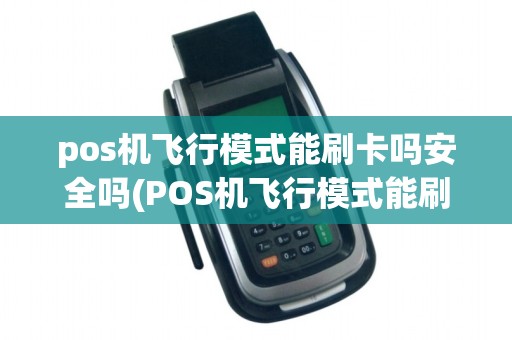 pos机飞行模式能刷卡吗安全吗(POS机飞行模式能刷卡吗)