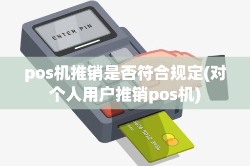 pos机推销是否符合规定(对个人用户推销pos机)