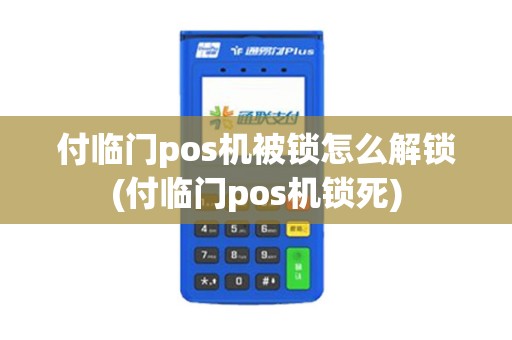 付临门pos机被锁怎么解锁(付临门pos机锁死)