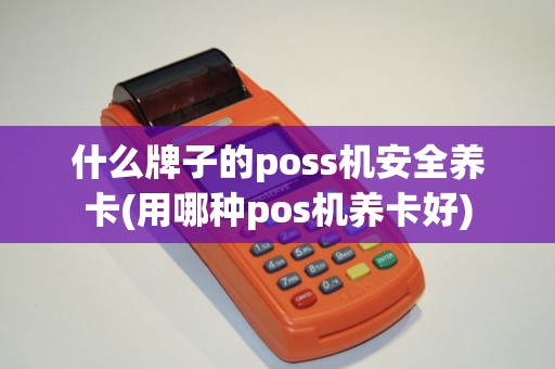 什么牌子的poss机安全养卡(用哪种pos机养卡好)