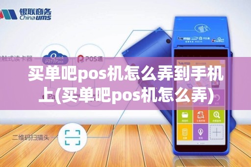 买单吧pos机怎么弄到手机上(买单吧pos机怎么弄)