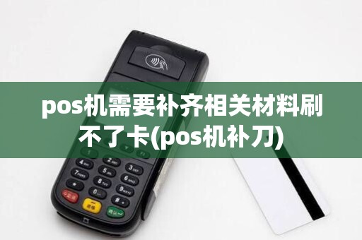 pos机需要补齐相关材料刷不了卡(pos机补刀)