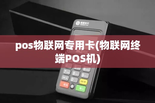 pos物联网专用卡(物联网终端POS机)