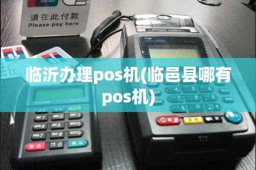 临沂办理pos机(临邑县哪有pos机)