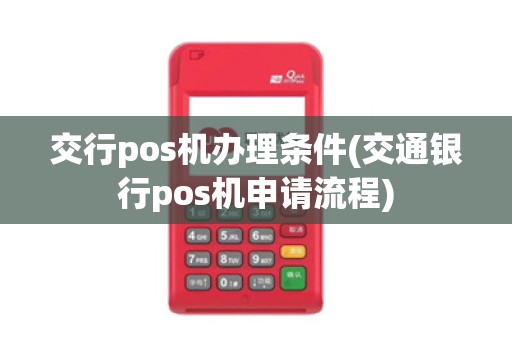 交行pos机办理条件(交通银行pos机申请流程)