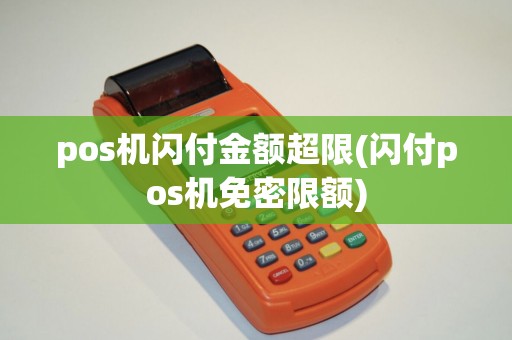 pos机闪付金额超限(闪付pos机免密限额)