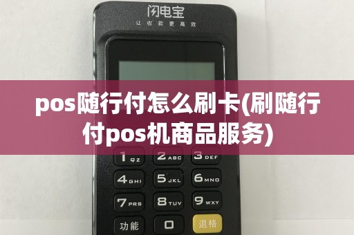 pos随行付怎么刷卡(刷随行付pos机商品服务)
