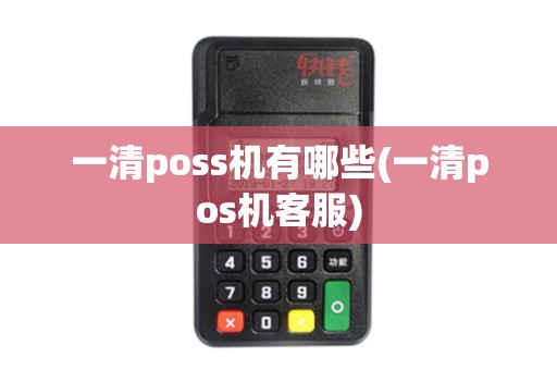 一清poss机有哪些(一清pos机客服)