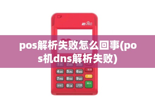 pos解析失败怎么回事(pos机dns解析失败)