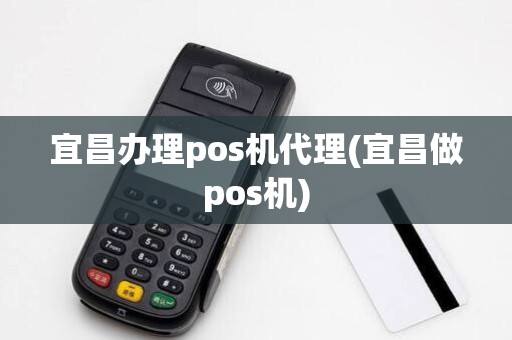 宜昌办理pos机代理(宜昌做pos机)