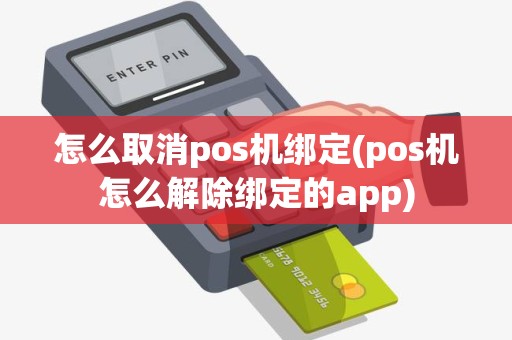 怎么取消pos机绑定(pos机怎么解除绑定的app)