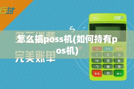 怎么搞poss机(如何持有pos机)