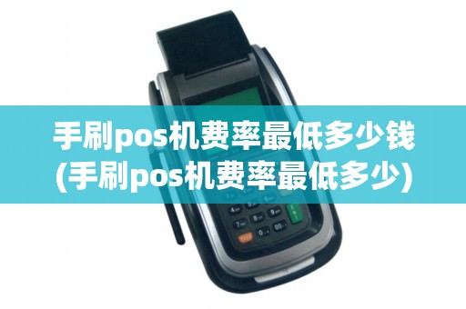 手刷pos机费率最低多少钱(手刷pos机费率最低多少)