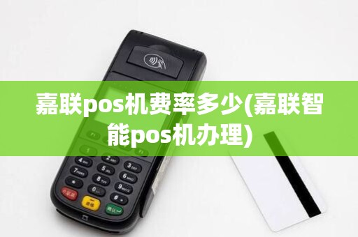 嘉联pos机费率多少(嘉联智能pos机办理)