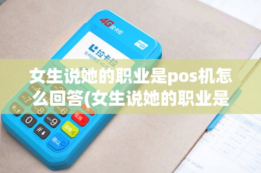 女生说她的职业是pos机怎么回答(女生说她的职业是pos机)