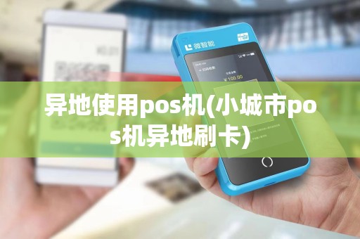 异地使用pos机(小城市pos机异地刷卡)
