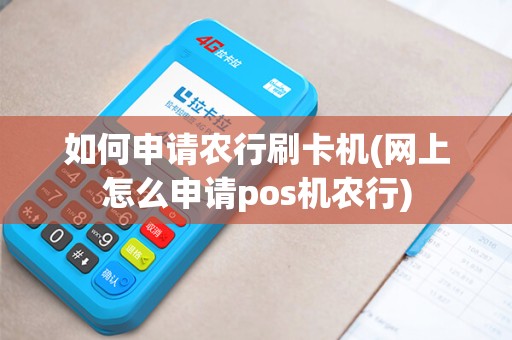 如何申请农行刷卡机(网上怎么申请pos机农行)