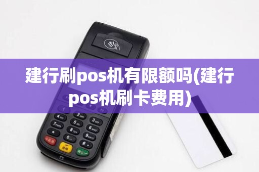 建行刷pos机有限额吗(建行pos机刷卡费用)