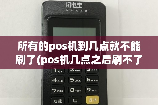 所有的pos机到几点就不能刷了(pos机几点之后刷不了)