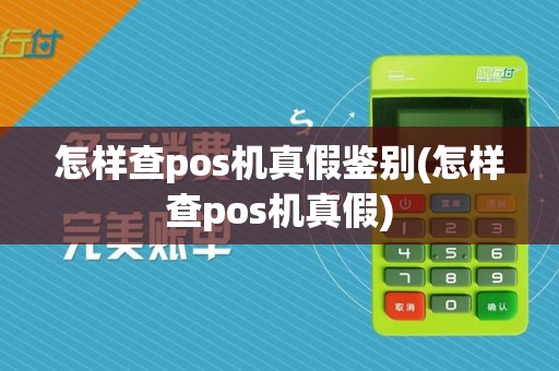 怎样查pos机真假鉴别(怎样查pos机真假)