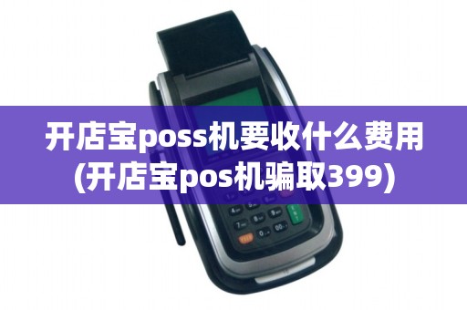开店宝poss机要收什么费用(开店宝pos机骗取399)