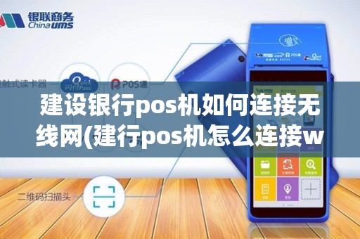 建设银行pos机如何连接无线网(建行pos机怎么连接wifi)