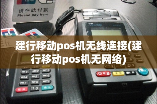 建行移动pos机无线连接(建行移动pos机无网络)