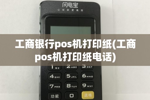 工商银行pos机打印纸(工商pos机打印纸电话)