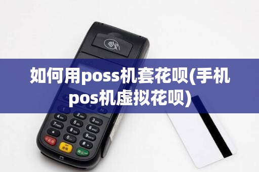 如何用poss机套花呗(手机pos机虚拟花呗)