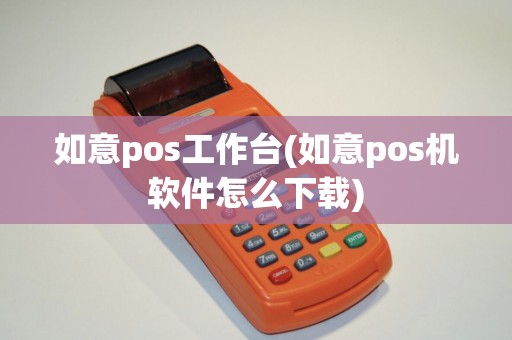 如意pos工作台(如意pos机软件怎么下载)