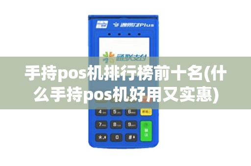 手持pos机排行榜前十名(什么手持pos机好用又实惠)