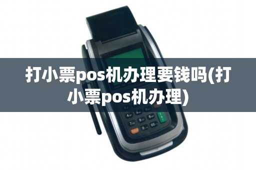 打小票pos机办理要钱吗(打小票pos机办理)
