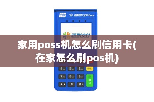 家用poss机怎么刷信用卡(在家怎么刷pos机)