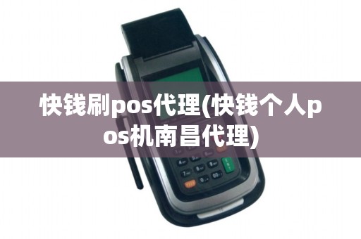 快钱刷pos代理(快钱个人pos机南昌代理)