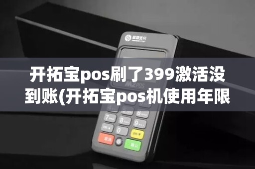 开拓宝pos刷了399激活没到账(开拓宝pos机使用年限)