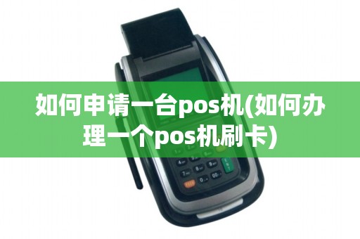 如何申请一台pos机(如何办理一个pos机刷卡)