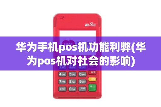 华为手机pos机功能利弊(华为pos机对社会的影响)