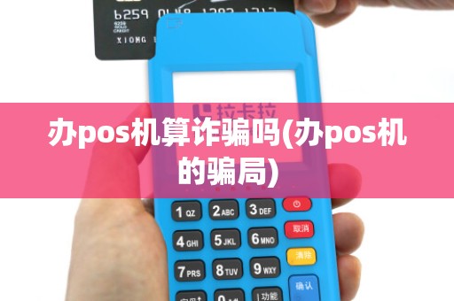 办pos机算诈骗吗(办pos机的骗局)