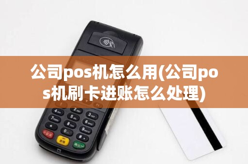 公司pos机怎么用(公司pos机刷卡进账怎么处理)