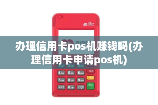 办理信用卡pos机赚钱吗(办理信用卡申请pos机)