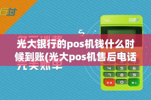 光大银行的pos机钱什么时候到账(光大pos机售后电话号码)
