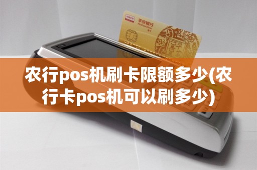 农行pos机刷卡限额多少(农行卡pos机可以刷多少)