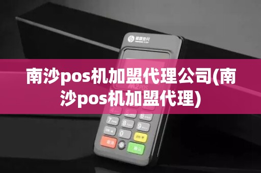 南沙pos机加盟代理公司(南沙pos机加盟代理)